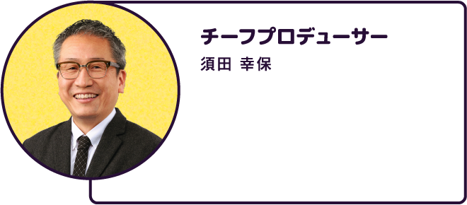 チーフプロデューサー 須田 幸保